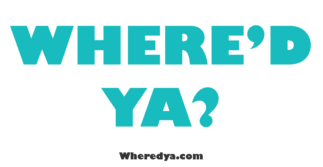 Where'd ya?